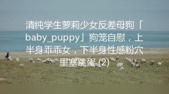 清纯学生萝莉少女反差母狗「baby_puppy」狗笼自慰，上半身乖乖女，下半身性感粉穴里塞跳蛋 (2)