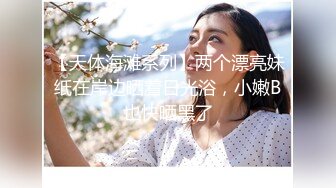 【天体海滩系列】两个漂亮妹纸在岸边晒着日光浴，小嫩B也快晒黑了