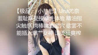 【极品❤️小热巴】Una尤奈✨ 羞耻享受按摩性体验 精油指尖触感 肉棒挑逗蜜穴 欲罢不能插入爆艹女神 滚烫极爽榨射