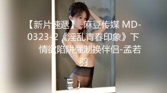 【新片速遞】  麻豆传媒 MD-0323-2《淫乱青春印象》下❤️情欲陷阱强制换伴侣-孟若羽