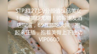 STP31271 9分颜值极品美女！细腰美腿尤物！帅哥炮友酒店操逼，69互舔吃大屌，抱起来狂插，抱着美臀上下抽动 VIP0600