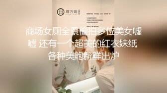 商场女厕全景偷拍多位美女嘘嘘 还有一个超美的红衣妹纸 各种美鲍新鲜出炉