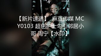 【新片速遞】  麻豆传媒 MCY0103 超色护士勾引邻居小哥 周宁【水印】