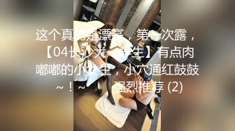 这个真的是漂亮，第一次露，【04长沙大一学生】有点肉嘟嘟的小女生，小穴通红鼓鼓 ~！~✨✨✨强烈推荐 (2)