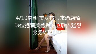 4/10最新 美女技师来酒店骑乘位抱着美臀操站立后入猛怼服务VIP1196