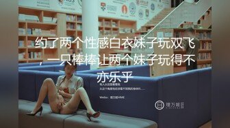 约了两个性感白衣妹子玩双飞，一只棒棒让两个妹子玩得不亦乐乎