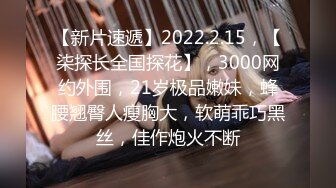 【新片速遞】2022.2.15，【柒探长全国探花】，3000网约外围，21岁极品嫩妹，蜂腰翘臀人瘦胸大，软萌乖巧黑丝，佳作炮火不断