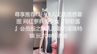 尊享推荐极品佳人无底诱惑套图 网红萝莉美少女『软软酱』会员版之爆乳厨娘的淫荡特辑 玩穴呻吟诱惑