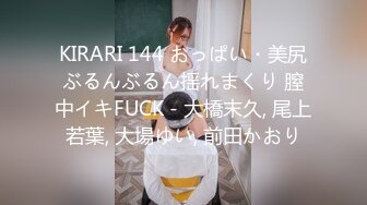 KIRARI 144 おっぱい・美尻ぶるんぶるん揺れまくり 膣中イキFUCK - 大橋末久, 尾上若葉, 大場ゆい, 前田かおり