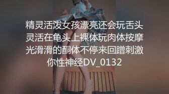 精灵活泼女孩漂亮还会玩舌头灵活在龟头上裸体玩肉体按摩光滑滑的酮体不停来回蹭刺激你性神经DV_0132