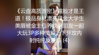 《云盘高质泄密》露脸才是王道！极品身材漂亮拜金大学生美眉被金主包养找来朋友一起大玩3P多种情趣上下开攻内射纯纯反差婊 (4)