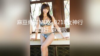 麻豆傳媒MDX-0218女神行蹤跟奸-蘇清歌