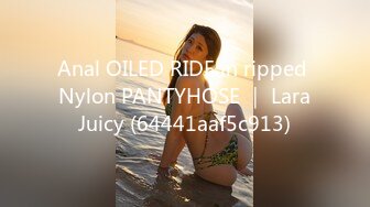 Anal OILED RIDE in ripped Nylon PANTYHOSE ｜ LaraJuicy (64441aaf5c913)