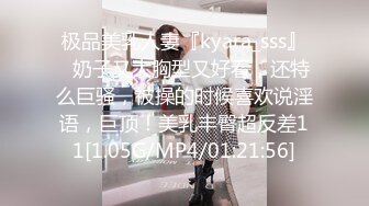 极品美乳人妻『kyara_sss』✿奶子又大胸型又好看，还特么巨骚，被操的时候喜欢说淫语，巨顶！美乳丰臀超反差11[1.05G/MP4/01:21:56]