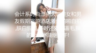 会计系时尚漂亮大学美女和男友假期旅游酒店激情啪啪自拍,肤白貌美,平时还爱刮逼毛,操的大汗淋漓继续干!