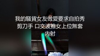 我的騷貨女友做愛要求自拍秀剪刀手 口交波推女上位無套內射