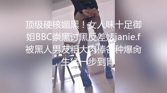 顶级硬核媚黑！女人味十足御姐BBC崇黑讨黑反差婊janie.f被黑人男友粗大肉棒各种爆肏，生猛一步到胃