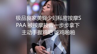 极品良家美臀少妇私密按摩SPAA 被按摩技师一步步拿下 主动手握鸡吧 吃鸡啪啪