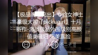 【极品高端流出】专约女神土豪级大神『pickugirl』十月新作-激战极品外围级别高颜值美骚妇 完美露脸