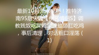 最新10月无水福利！推特济南95后夫妻【佚名情侣S】调教贱奴吃屎喝尿滴蜡舔肛吃鸡，事后清理，对话粗口淫荡 (1)