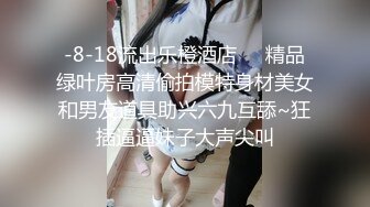 -8-18流出乐橙酒店❤️精品绿叶房高清偷拍模特身材美女和男友道具助兴六九互舔~狂插逼逼妹子大声尖叫