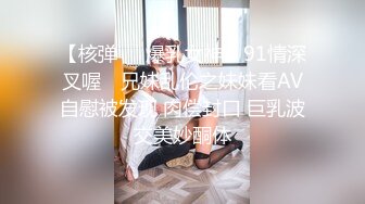 【核弹❤️爆乳女神】91情深叉喔✨ 兄妹乱伦之妹妹看AV自慰被发现 肉偿封口 巨乳波交美妙酮体