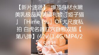 【新片速遞】  爆顶身材水嫩美乳极品网黄福利姬「姬子猫」「Hime Tsu」OF大尺度私拍 白虎名器肛穴自慰双插【第八弹】(42v)[1.4G/MP4/25:33]