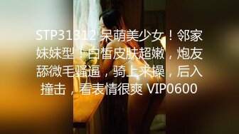 STP31312 呆萌美少女！邻家妹妹型！白皙皮肤超嫩，炮友舔微毛骚逼，骑上来操，后入撞击，看表情很爽 VIP0600