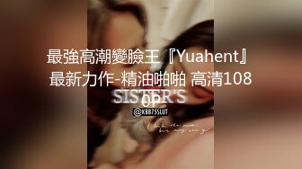 最強高潮變臉王『Yuahent』最新力作-精油啪啪 高清1080P