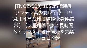 [TNOZ-009] 105cm極爆乳ツンデレ美少女レイヤー19歳【乳首だけで絶頂全身性感帯】【大量唾液Dキス長時間＆イラマえずき汁噴射＆失禁オシッコごく飲