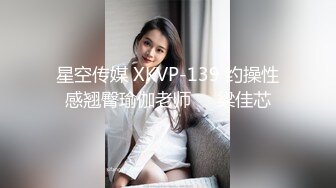 星空传媒 XKVP-139 约操性感翘臀瑜伽老师❤️梁佳芯