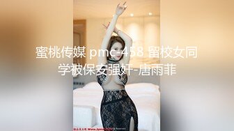 蜜桃传媒 pmc-458 留校女同学被保安强奸-唐雨菲