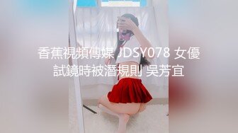 香蕉視頻傳媒 JDSY078 女優試鏡時被潛規則 吳芳宜