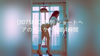 [307SHIC-249] ショートヘアのドスケベな娘4時間