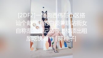 [2DF2]一路向西伟哥小区搭讪个戴眼镜的白领兼职站街女自称是个速记员带上楼顶出租屋吃快餐 -  [BT种子]