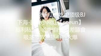 ⚫️⚫️重磅新瓜速吃！顶级BJ下海-卧蚕小网红【soeun】福利私拍，约啪自慰反差舔食吸茎艹穴抽插相当火爆