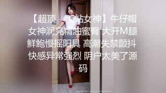 【超顶❤️C站女神】牛仔帽女神润亮精油蜜臀 大开M腿鲜鲍慢摇阳具 高潮失禁颤抖 快感异常强烈 阴户太美了源码