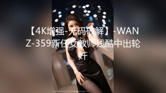 【4K增强-无码破解】-WANZ-359新任女教师残酷中出轮奸