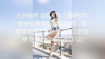 大开眼界 淫乱KTV！酒吧KTV坐台全裸淫乱 摸奶舔鸡，有钱就是好，在外高高在上的女神 也要为你乖乖服务 (2)