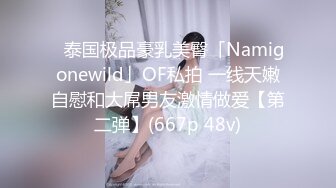 ✨泰国极品豪乳美臀「Namigonewild」OF私拍 一线天嫩自慰和大屌男友激情做爱【第二弹】(667p 48v)