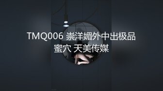 TMQ006 崇洋媚外中出极品蜜穴 天美传媒