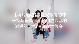 【新片速遞】  蓝光眼镜的妹子特写道具自慰插白虎穴塞的满满的 表情销魂淫水很多 