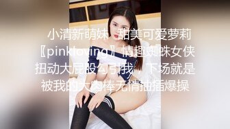 ✿小清新萌妹✿甜美可爱萝莉〖pinkloving〗情趣蜘蛛女侠扭动大屁股勾引我，下场就是被我的大肉棒无情抽插爆操