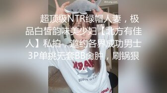 ❤️超顶级NTR绿帽人妻，极品白皙韵味美少妇【北方有佳人】私拍，邀约各界成功男士3P单挑无套BB肏肿，刷锅狠人