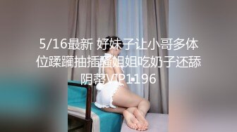 5/16最新 好妹子让小哥多体位蹂躏抽插骚姐姐吃奶子还舔阴蒂VIP1196