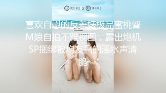 喜欢自慰的反差婊极品蜜桃臀M娘自拍不雅视图，露出炮机SP捆绑被炮友搞的淫水声清脆