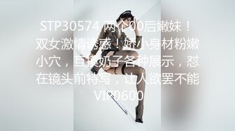 STP30574 两个00后嫩妹！双女激情诱惑！娇小身材粉嫩小穴，互摸奶子各种展示，怼在镜头前特写，让人欲罢不能 VIP0600