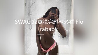 SWAG 寂寞脱完慰慰必看 Florababy