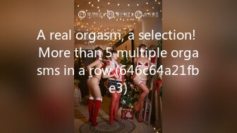 A real orgasm, a selection! More than 5 multiple orgasms in a row (646c64a21fbe3)