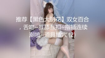 推荐【黑色大丽花】双女百合，舌吻~互舔互扣~指插连续潮喷~道具插穴 (2)